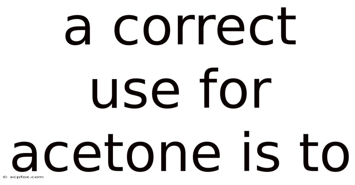 A Correct Use For Acetone Is To