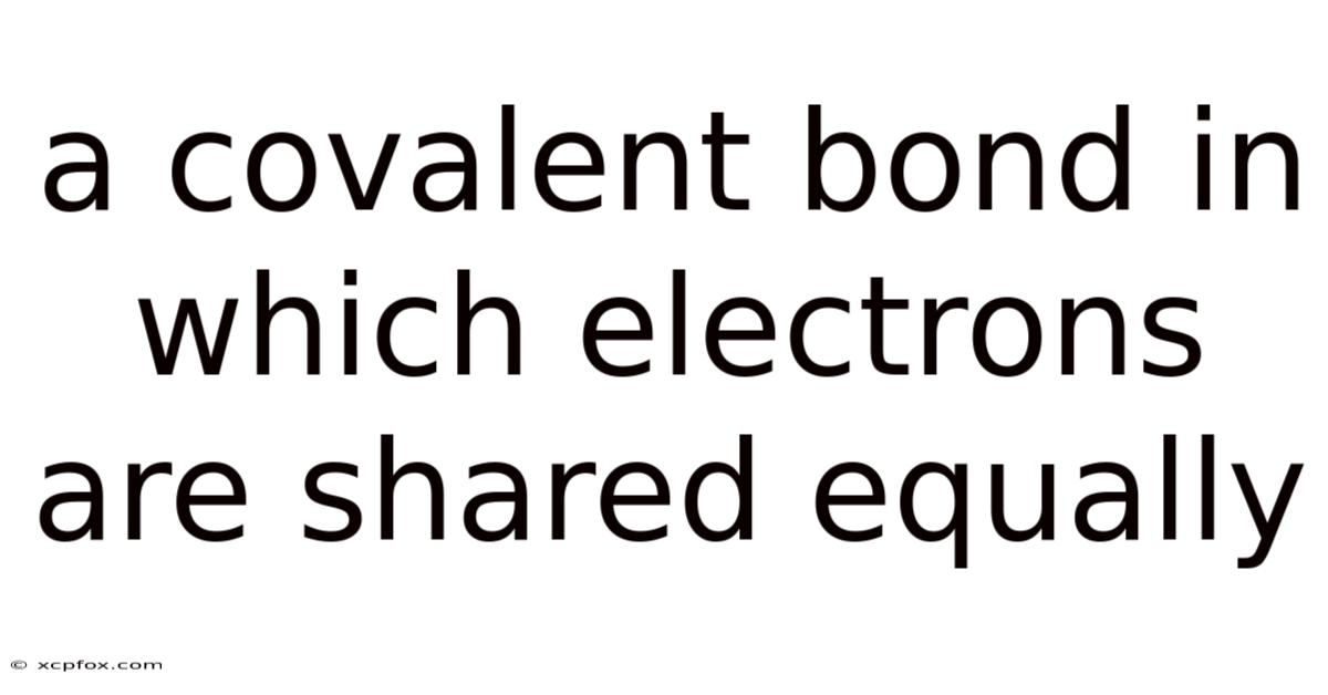 A Covalent Bond In Which Electrons Are Shared Equally