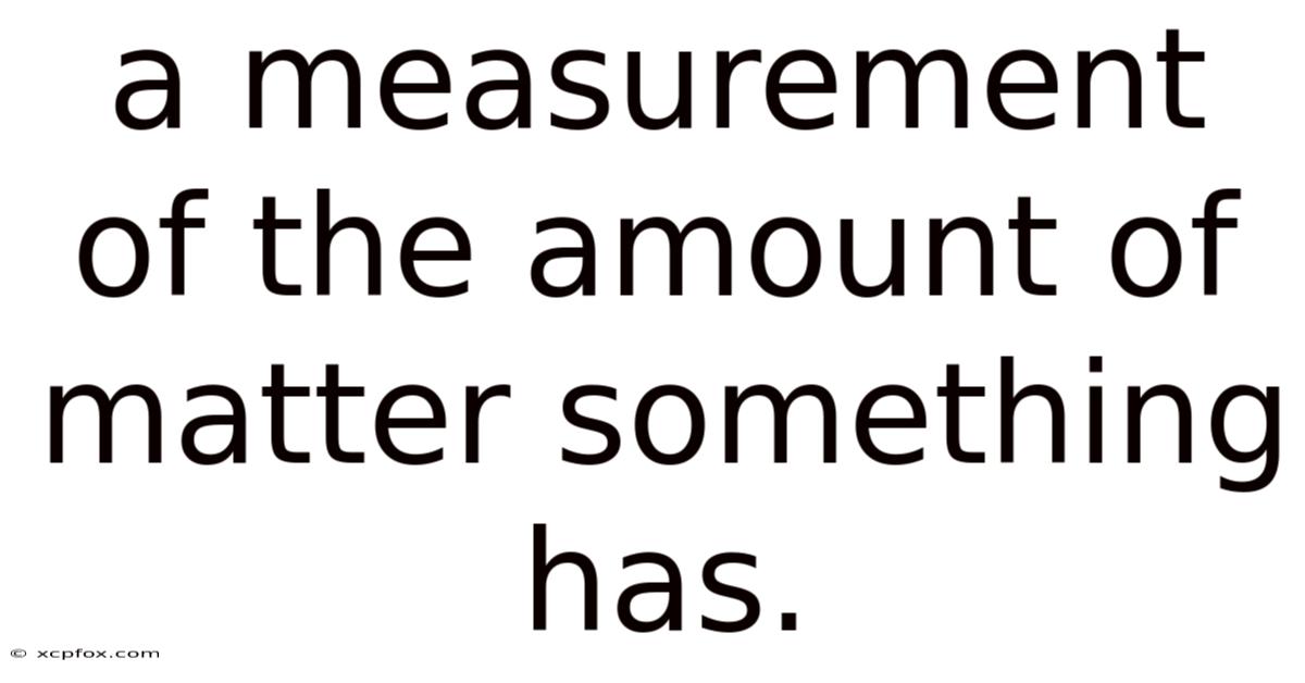 A Measurement Of The Amount Of Matter Something Has.