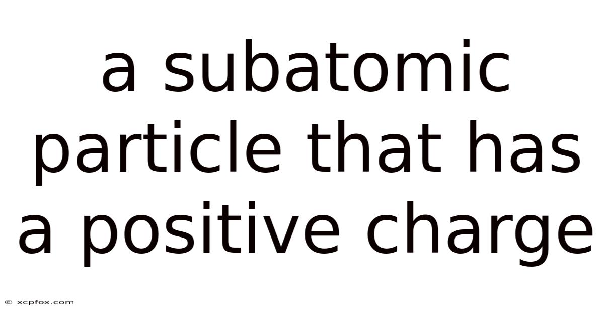 A Subatomic Particle That Has A Positive Charge
