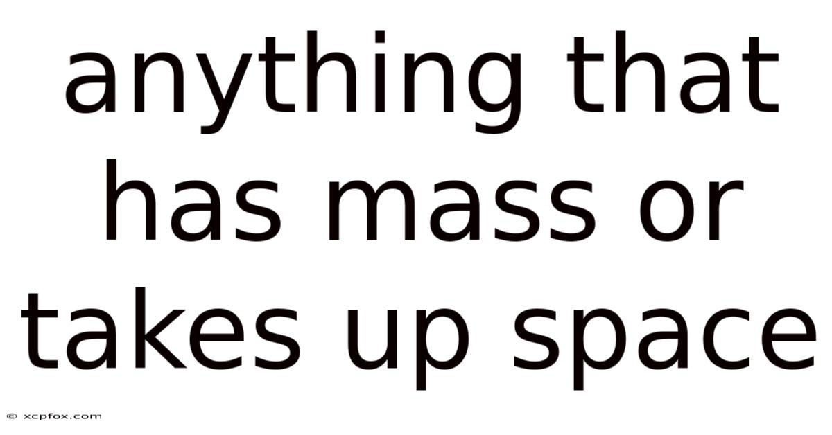 Anything That Has Mass Or Takes Up Space
