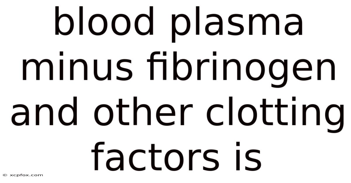 Blood Plasma Minus Fibrinogen And Other Clotting Factors Is