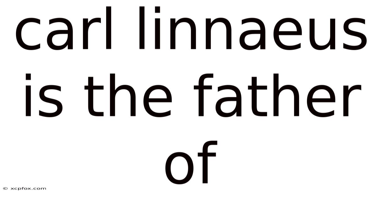 Carl Linnaeus Is The Father Of