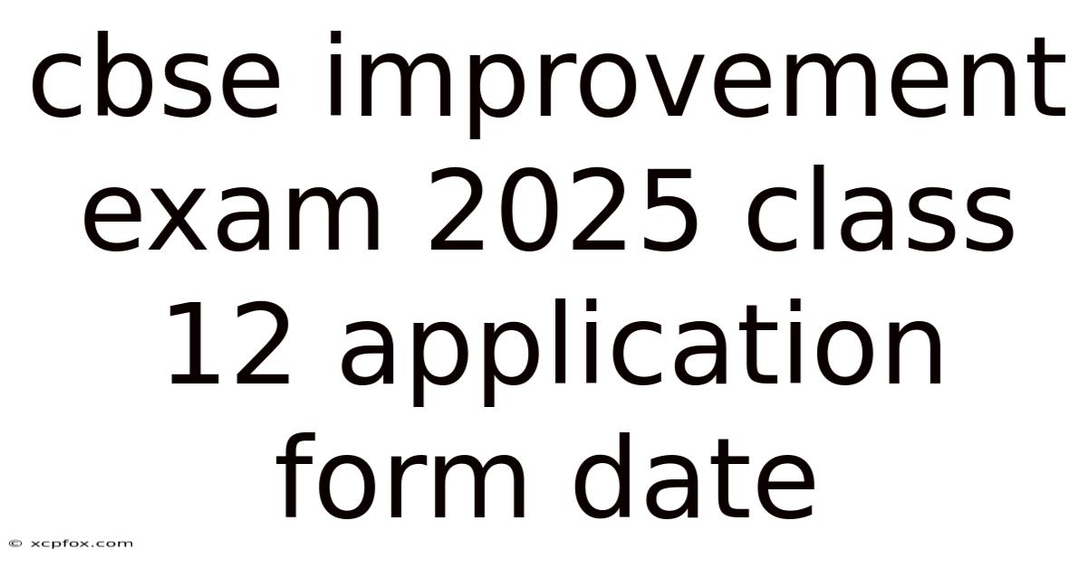 Cbse Improvement Exam 2025 Class 12 Application Form Date