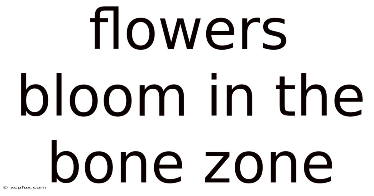 Flowers Bloom In The Bone Zone