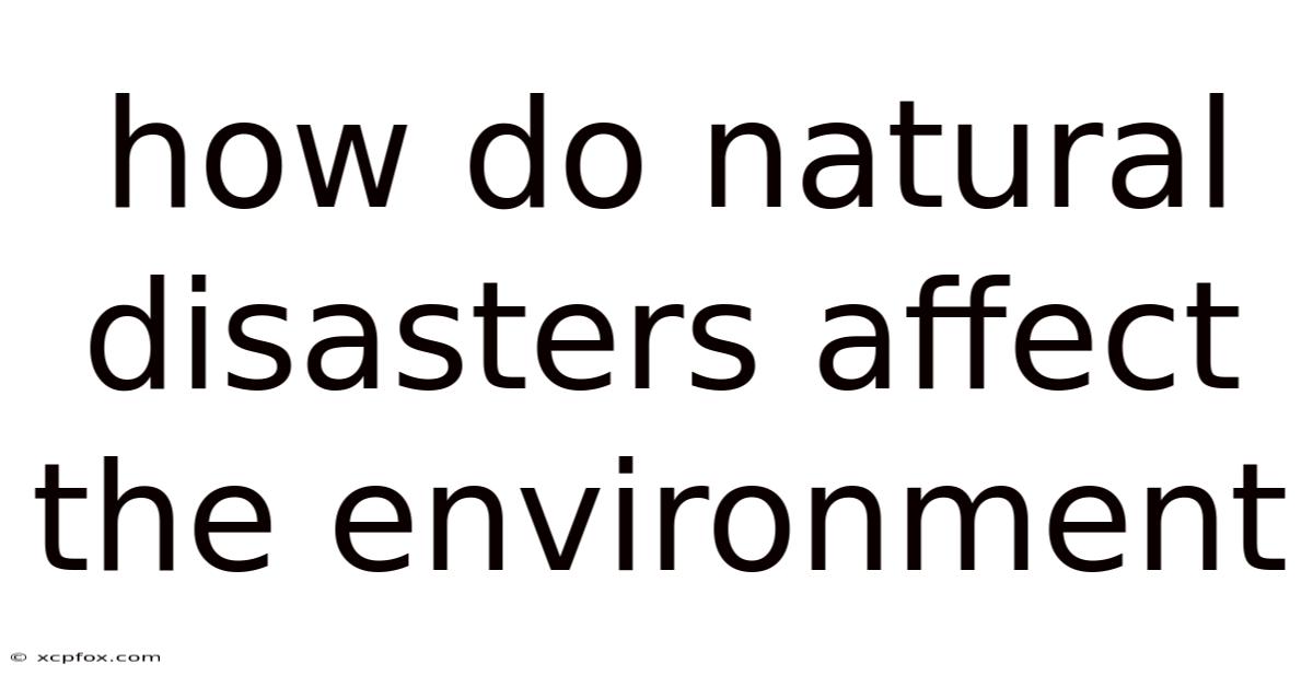 How Do Natural Disasters Affect The Environment
