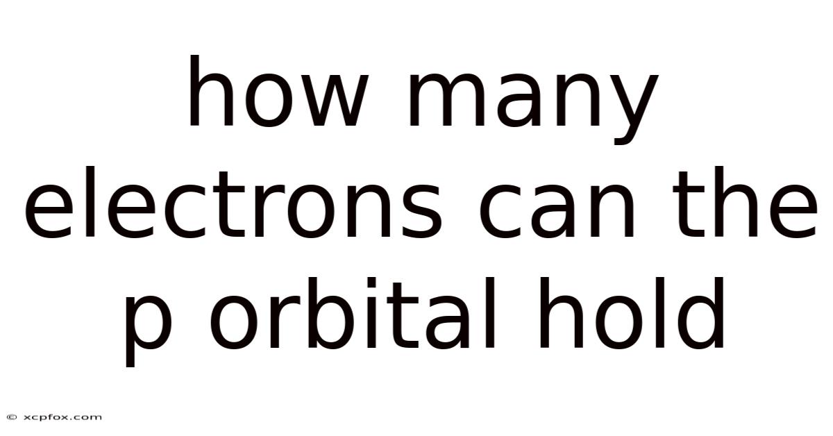 How Many Electrons Can The P Orbital Hold