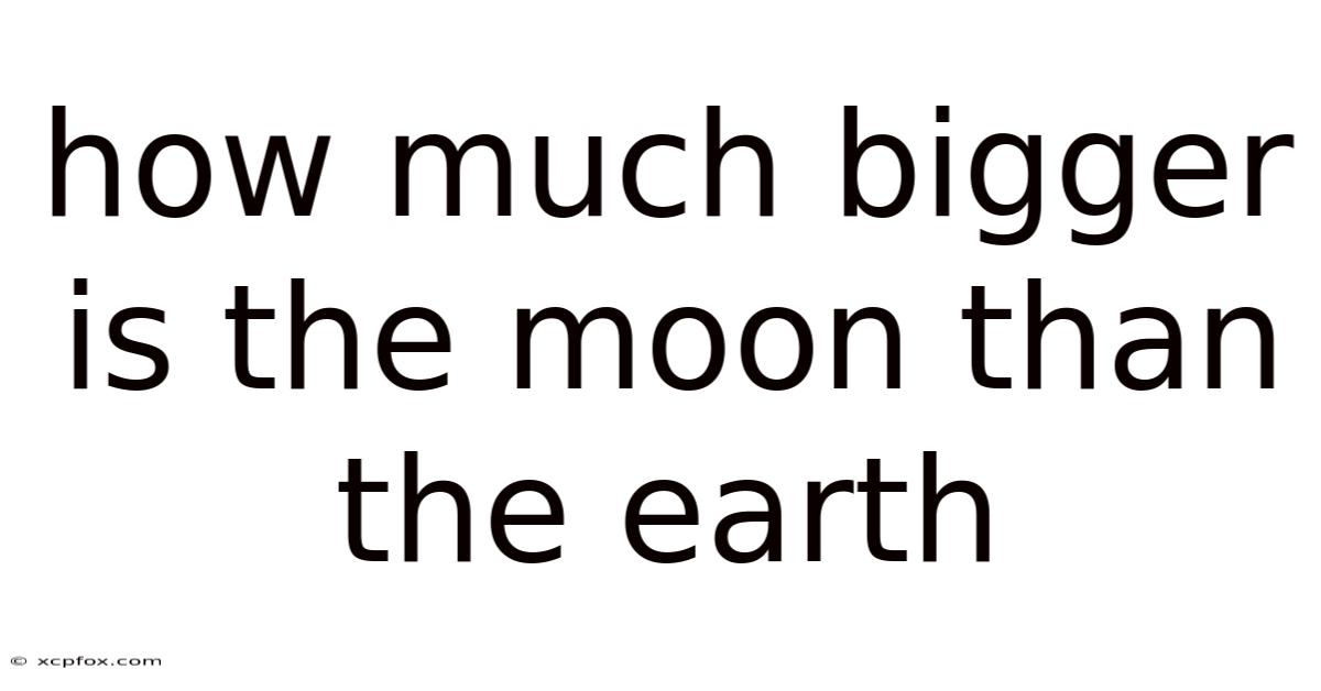 How Much Bigger Is The Moon Than The Earth