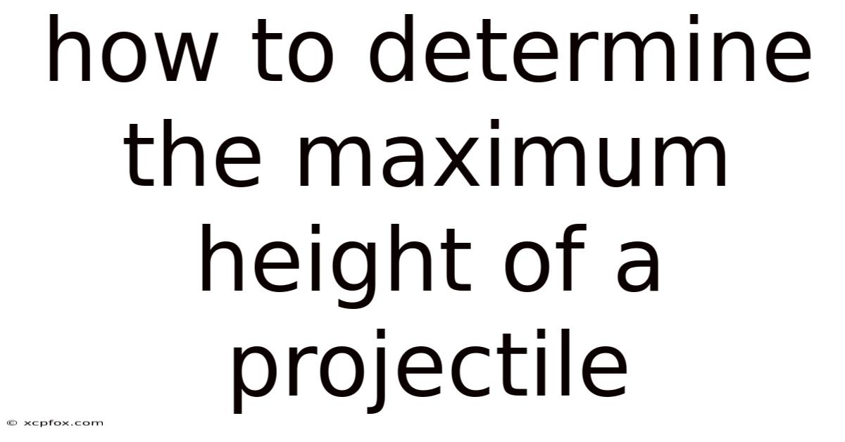 How To Determine The Maximum Height Of A Projectile
