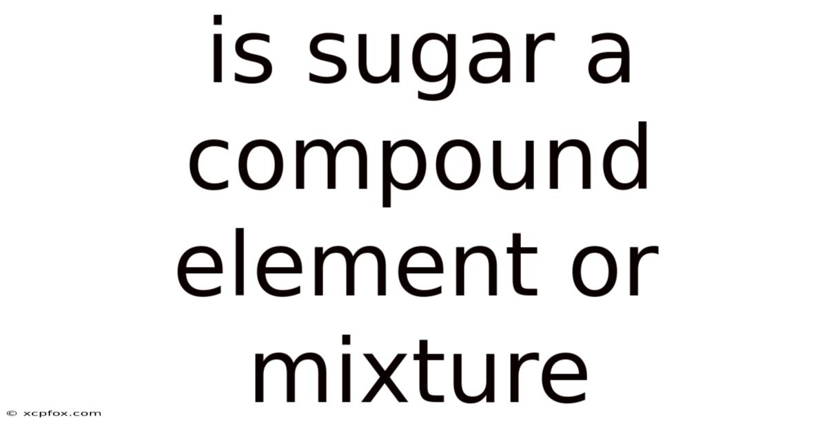 Is Sugar A Compound Element Or Mixture