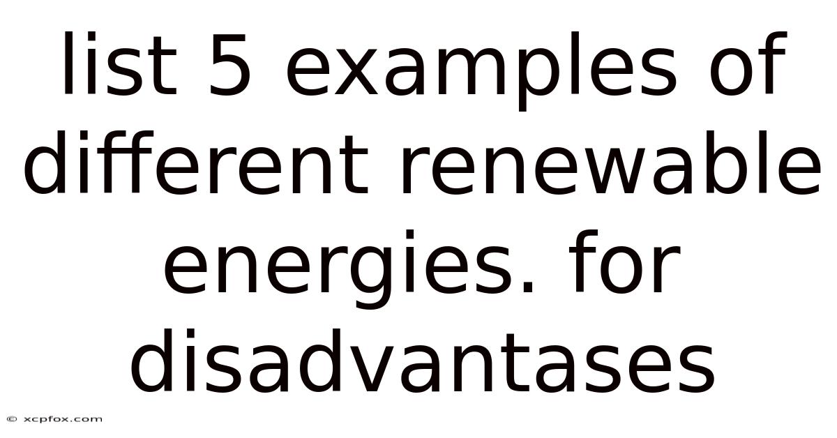 List 5 Examples Of Different Renewable Energies. For Disadvantases