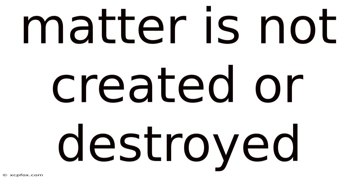 Matter Is Not Created Or Destroyed