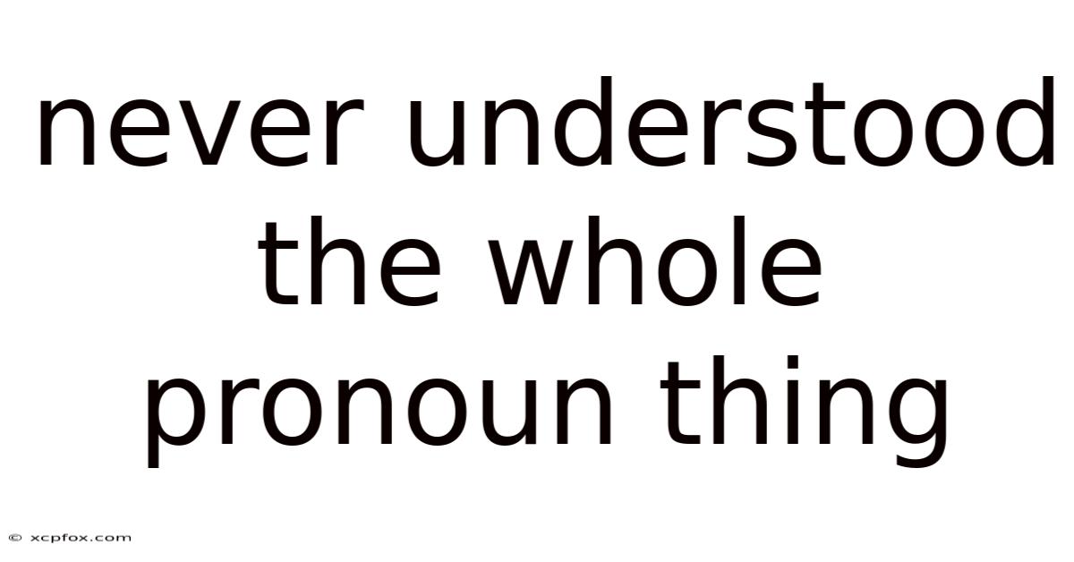 Never Understood The Whole Pronoun Thing