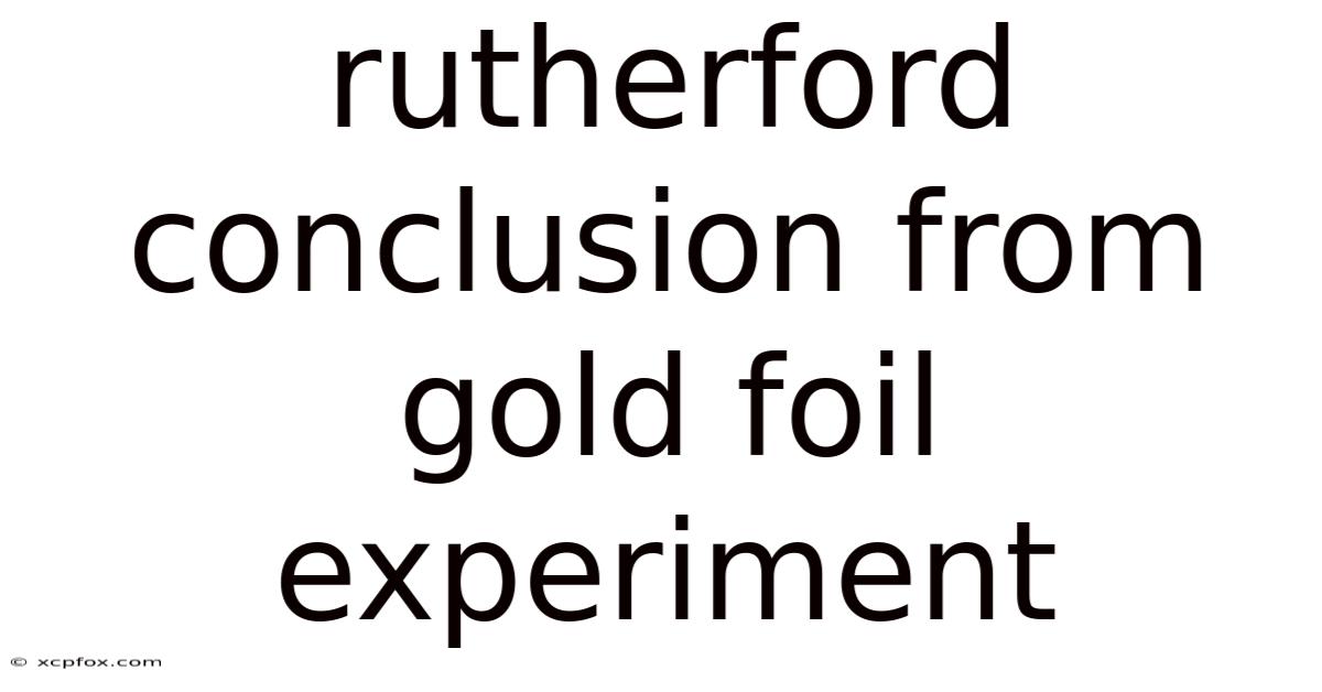 Rutherford Conclusion From Gold Foil Experiment