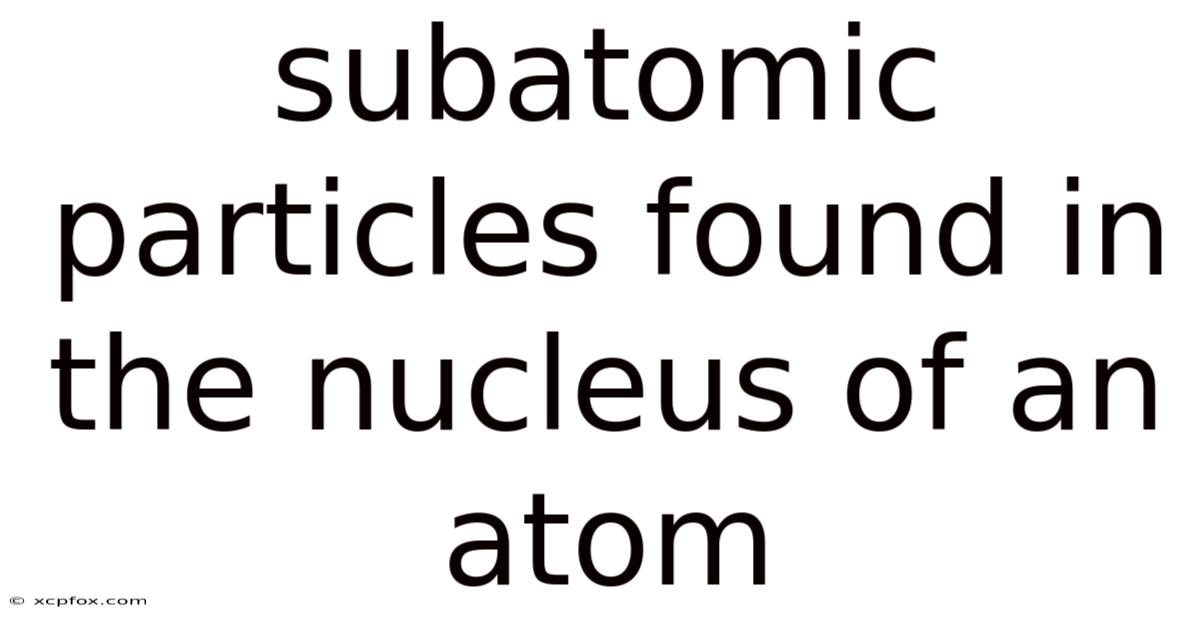 Subatomic Particles Found In The Nucleus Of An Atom