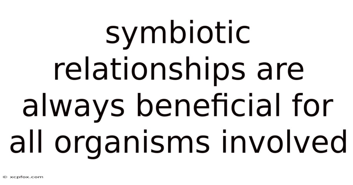 Symbiotic Relationships Are Always Beneficial For All Organisms Involved