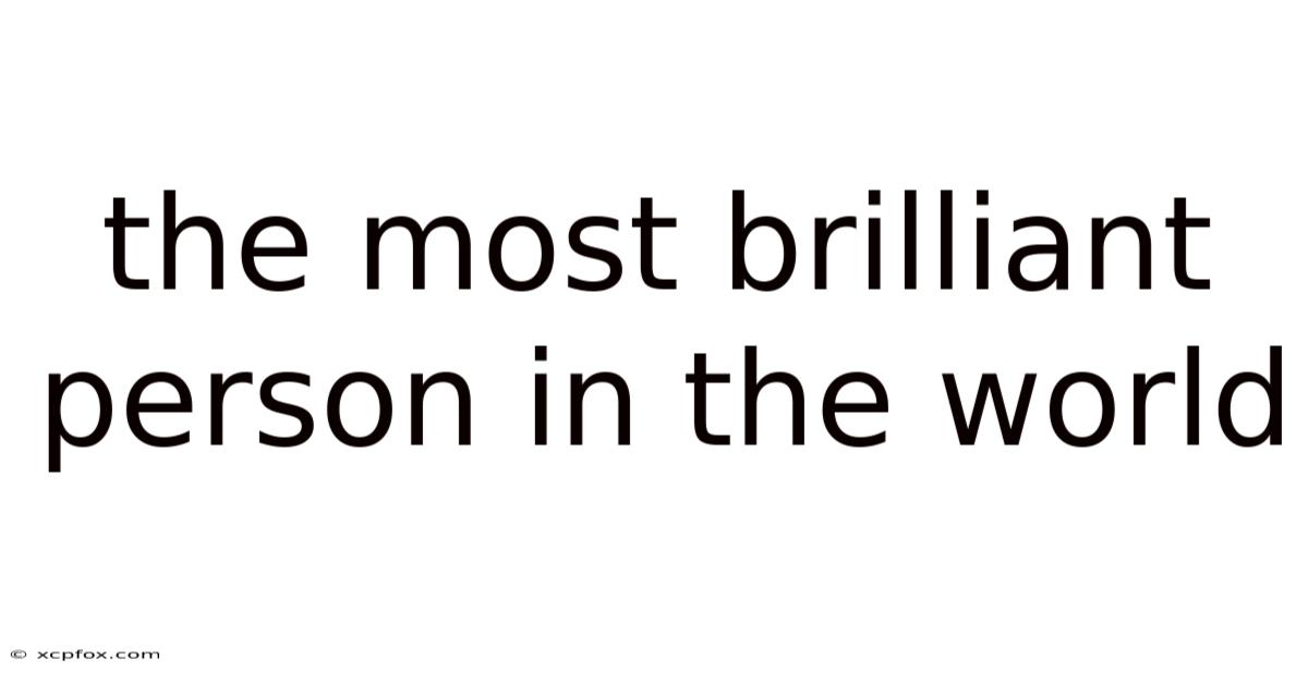 The Most Brilliant Person In The World
