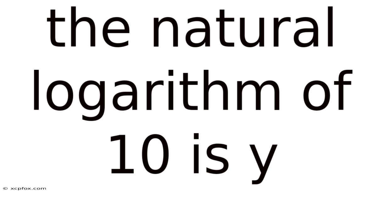 The Natural Logarithm Of 10 Is Y