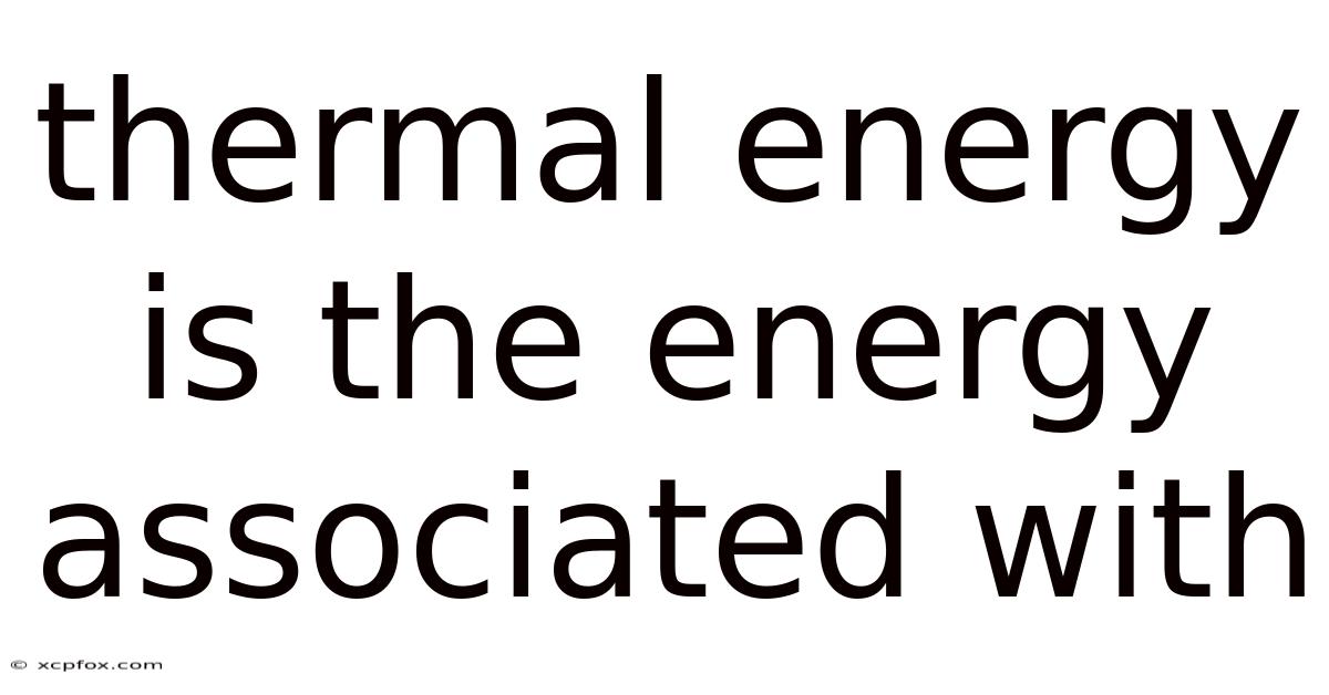 Thermal Energy Is The Energy Associated With