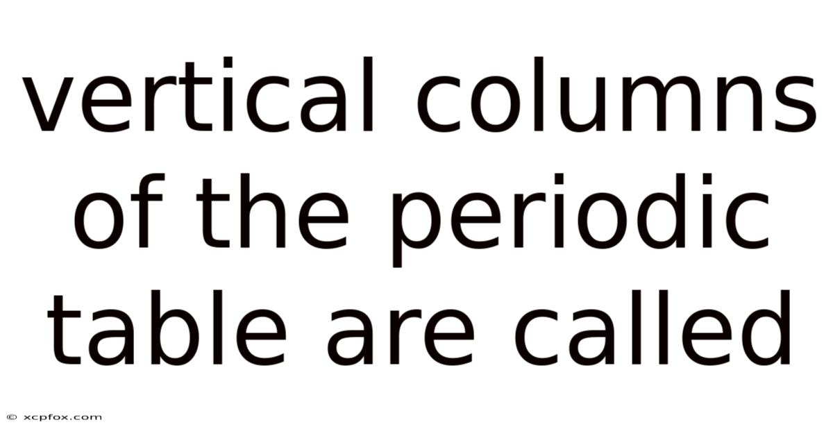 Vertical Columns Of The Periodic Table Are Called