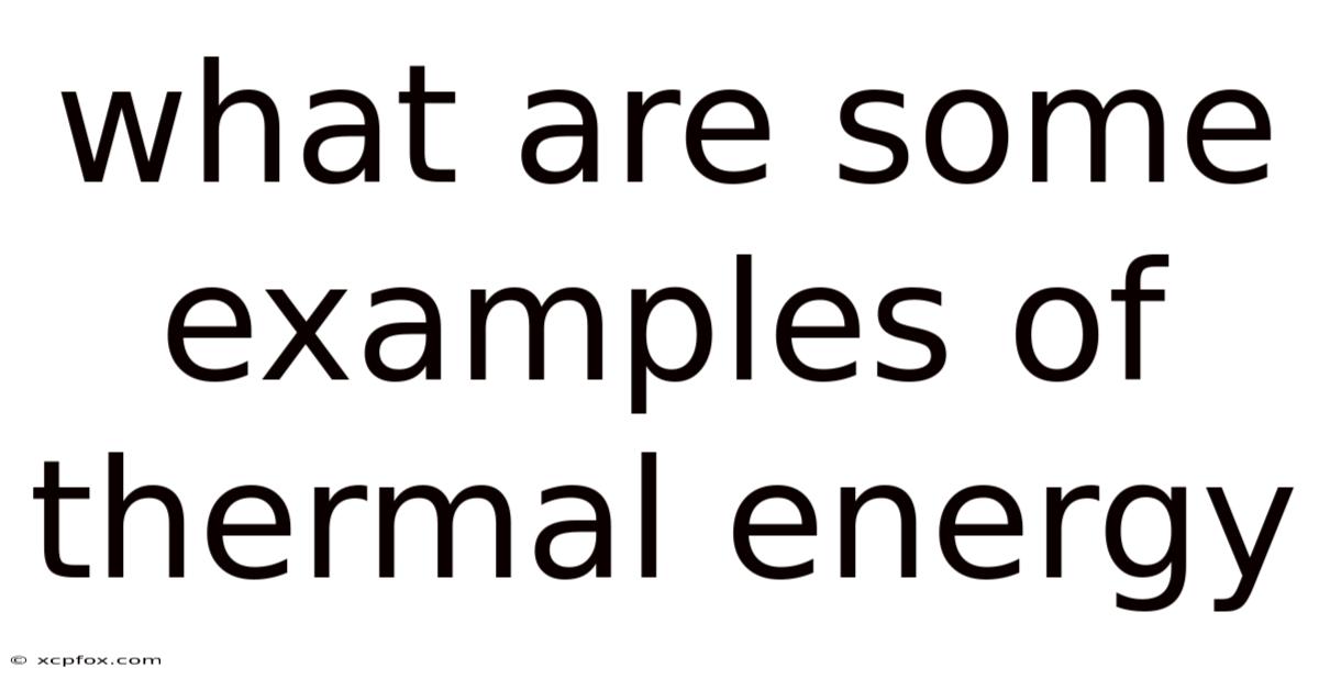 What Are Some Examples Of Thermal Energy