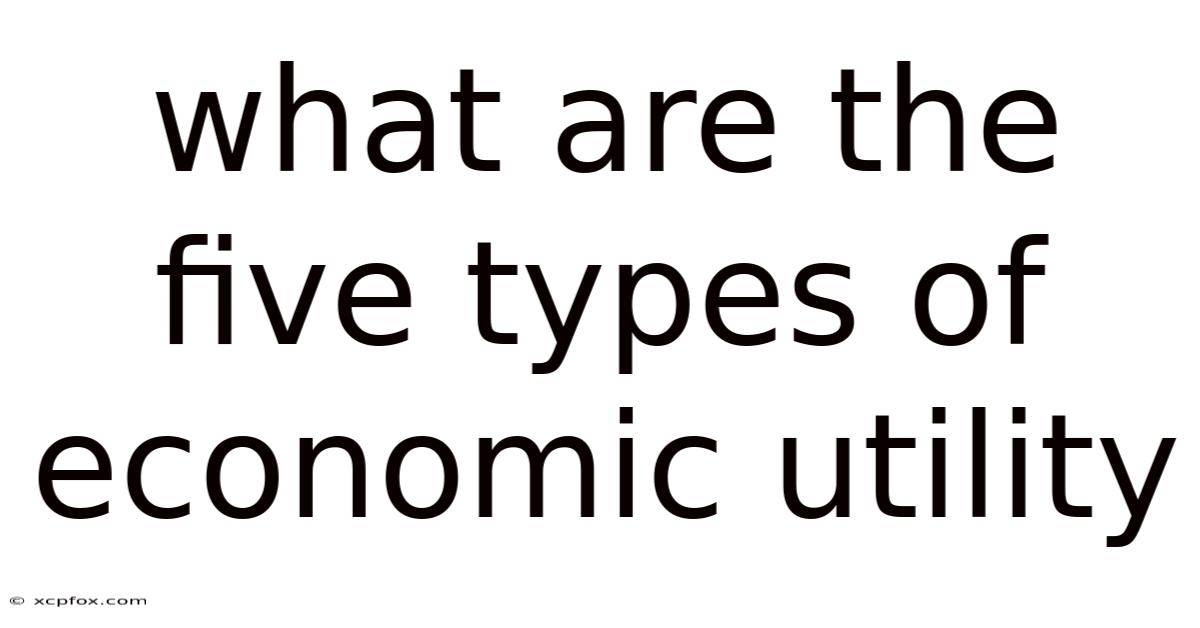 What Are The Five Types Of Economic Utility