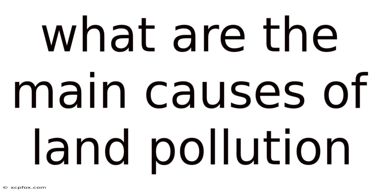 What Are The Main Causes Of Land Pollution
