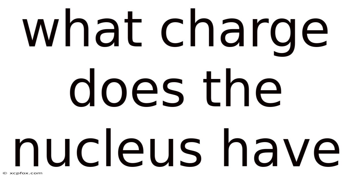 What Charge Does The Nucleus Have