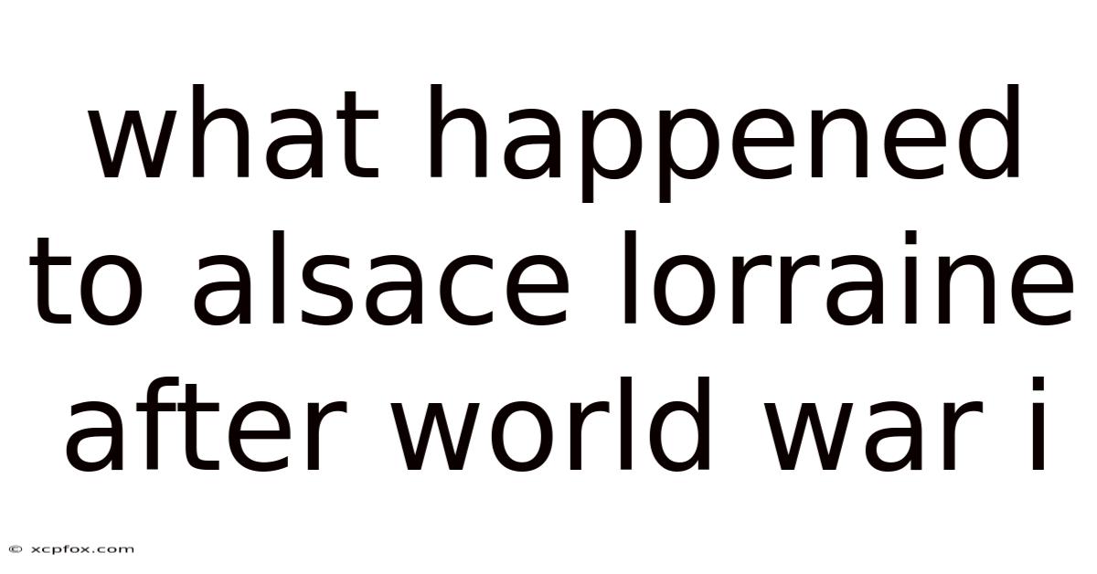What Happened To Alsace Lorraine After World War I