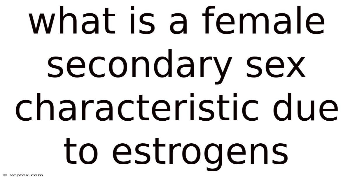 What Is A Female Secondary Sex Characteristic Due To Estrogens
