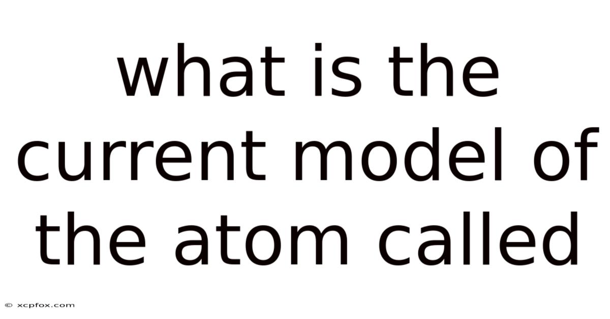 What Is The Current Model Of The Atom Called