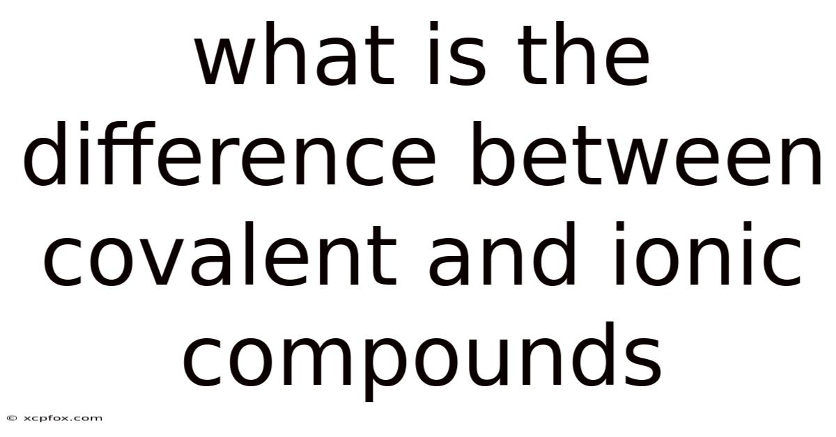 What Is The Difference Between Covalent And Ionic Compounds