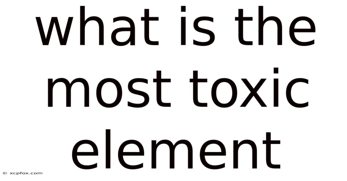 What Is The Most Toxic Element