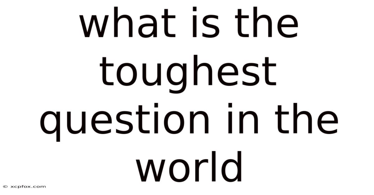 What Is The Toughest Question In The World