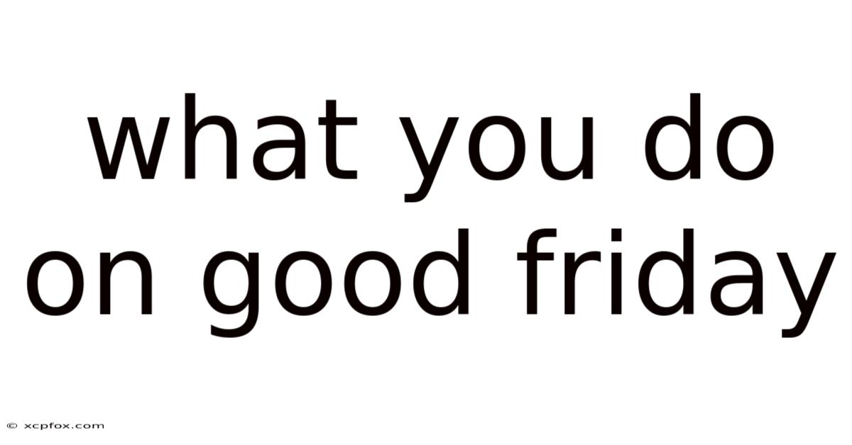 What You Do On Good Friday