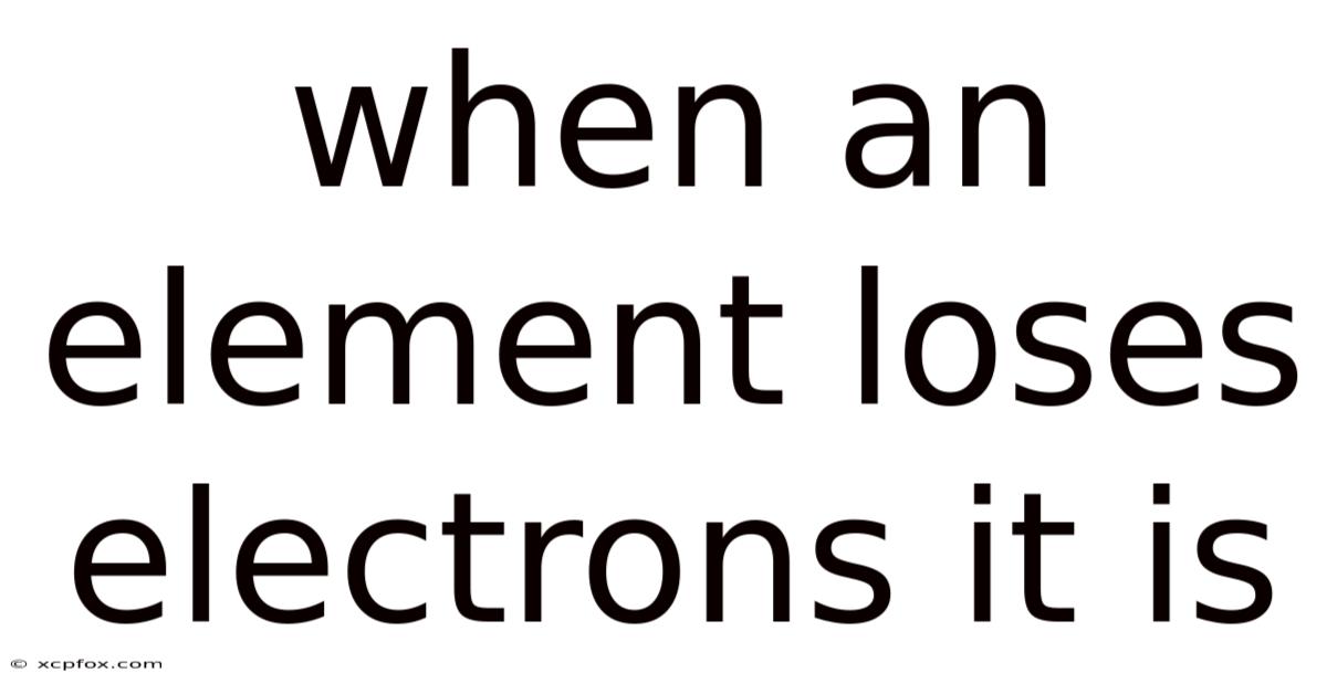 When An Element Loses Electrons It Is