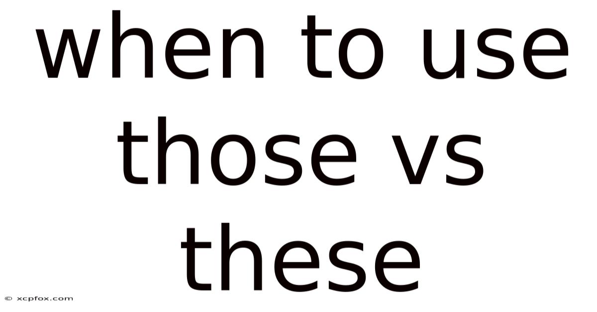 When To Use Those Vs These