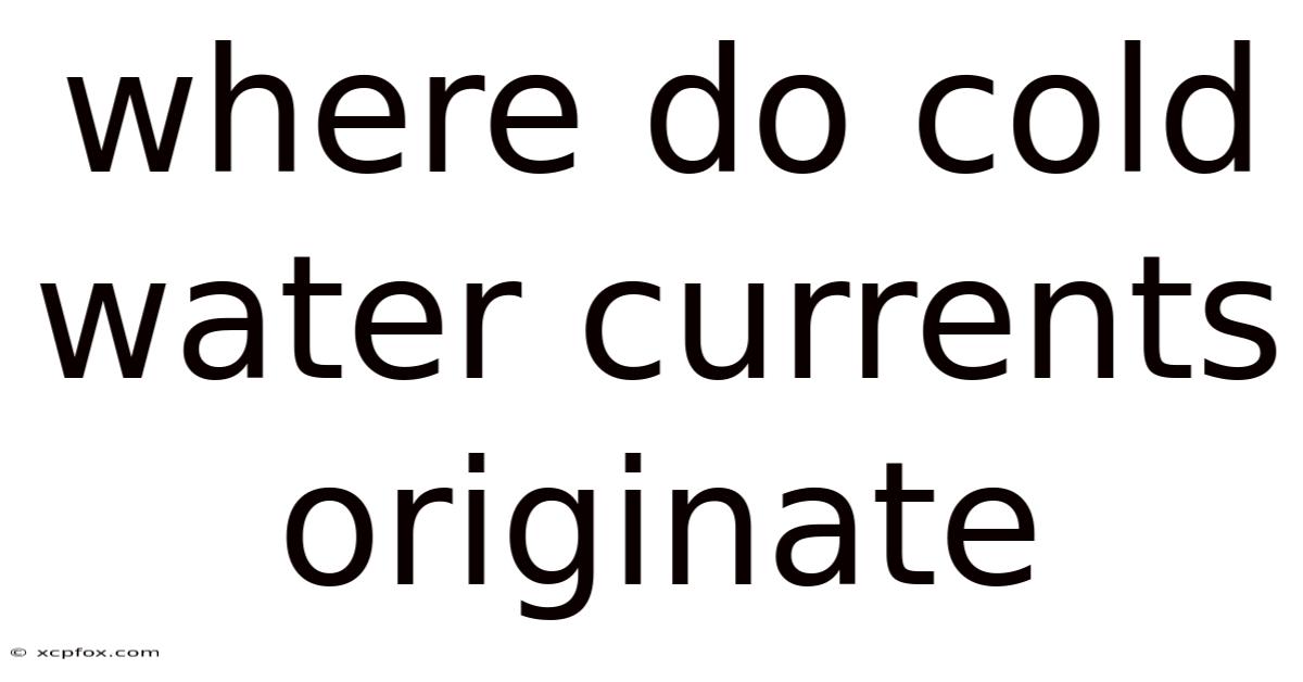 Where Do Cold Water Currents Originate