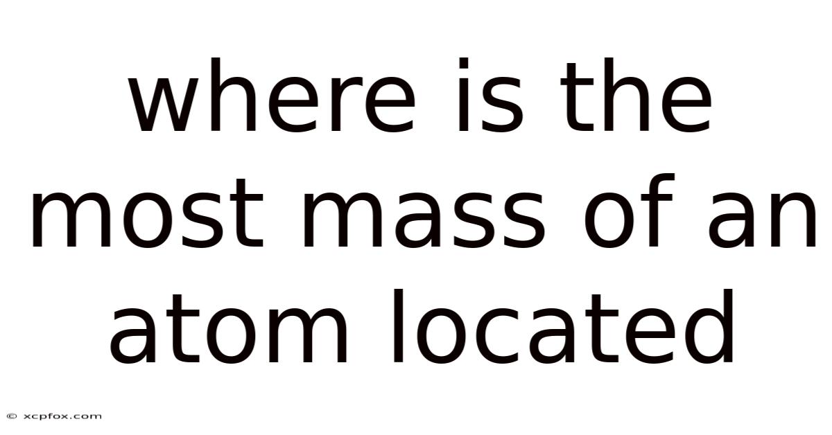 Where Is The Most Mass Of An Atom Located