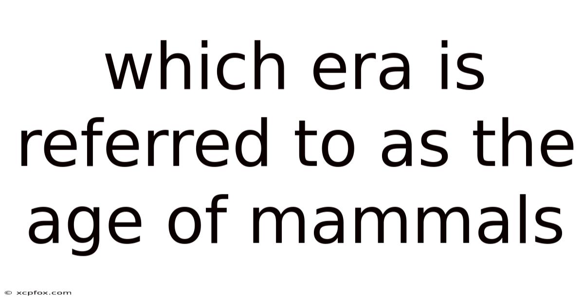 Which Era Is Referred To As The Age Of Mammals