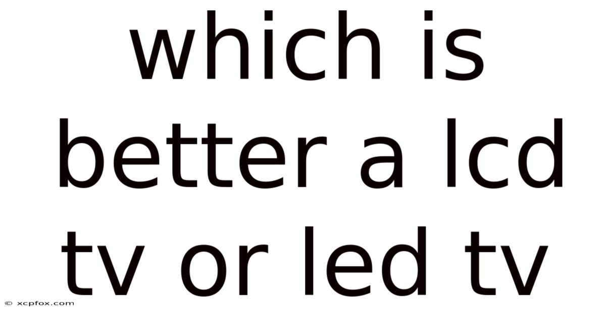 Which Is Better A Lcd Tv Or Led Tv