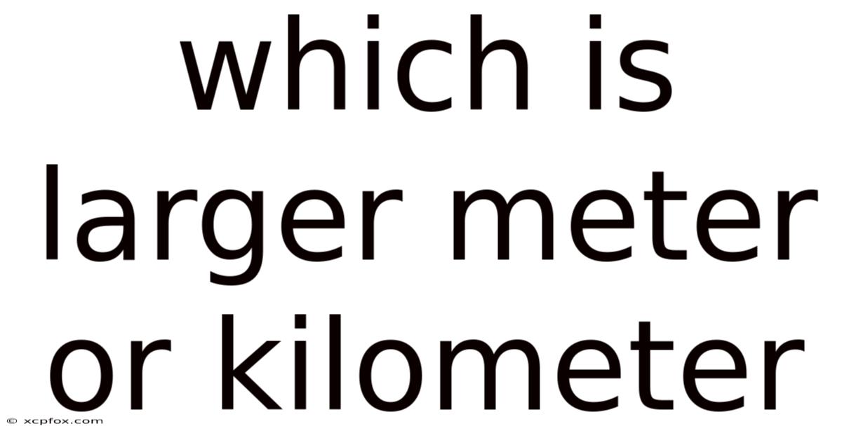 Which Is Larger Meter Or Kilometer
