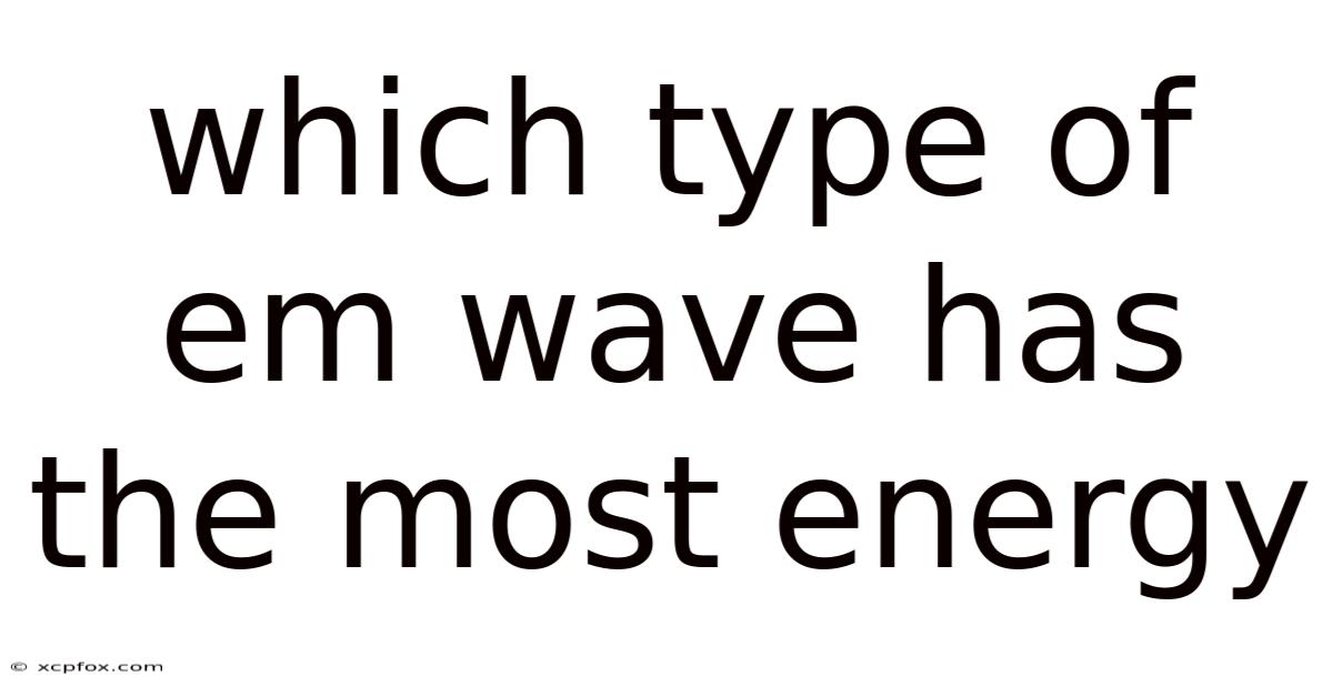 Which Type Of Em Wave Has The Most Energy