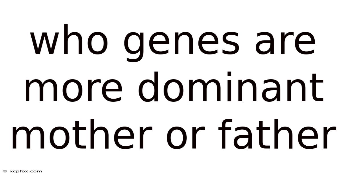Who Genes Are More Dominant Mother Or Father