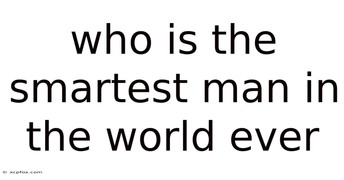 Who Is The Smartest Man In The World Ever