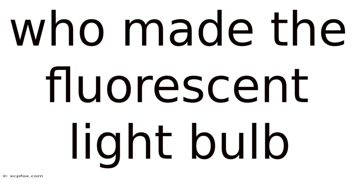 Who Made The Fluorescent Light Bulb