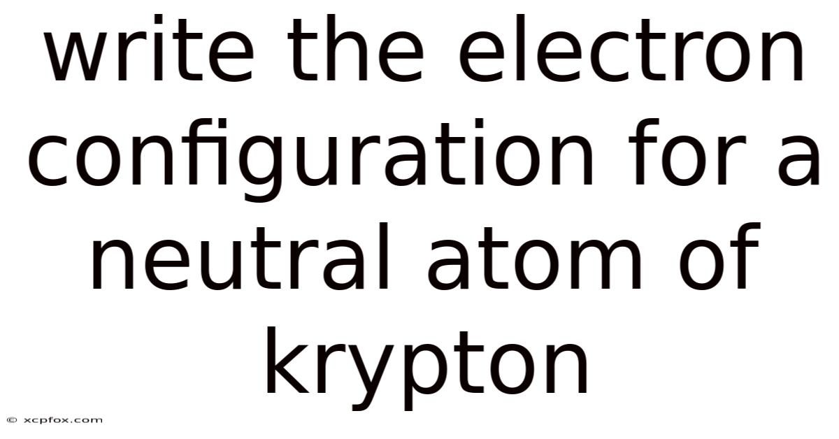 Write The Electron Configuration For A Neutral Atom Of Krypton