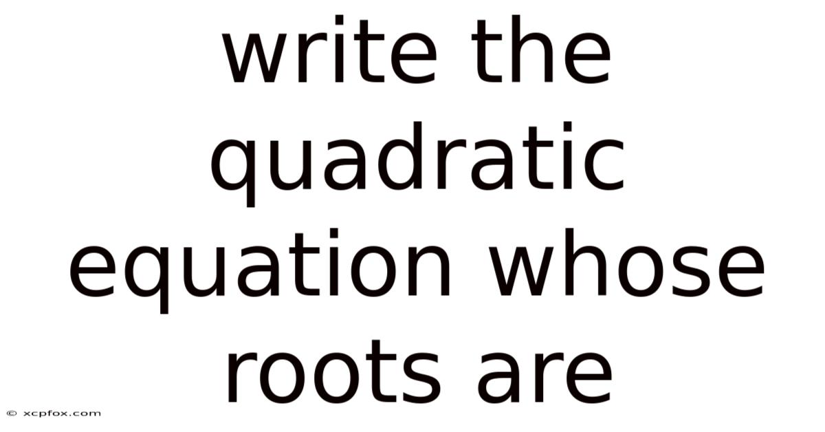 Write The Quadratic Equation Whose Roots Are
